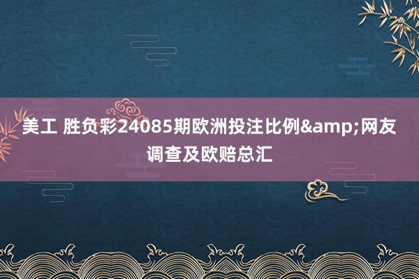 美工 胜负彩24085期欧洲投注比例&网友调查及欧赔总汇